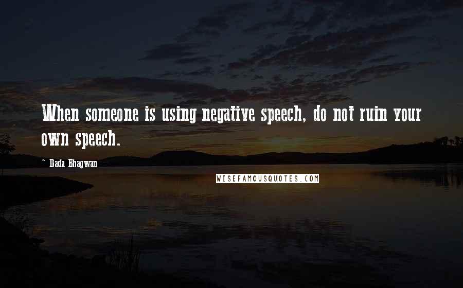 Dada Bhagwan Quotes: When someone is using negative speech, do not ruin your own speech.