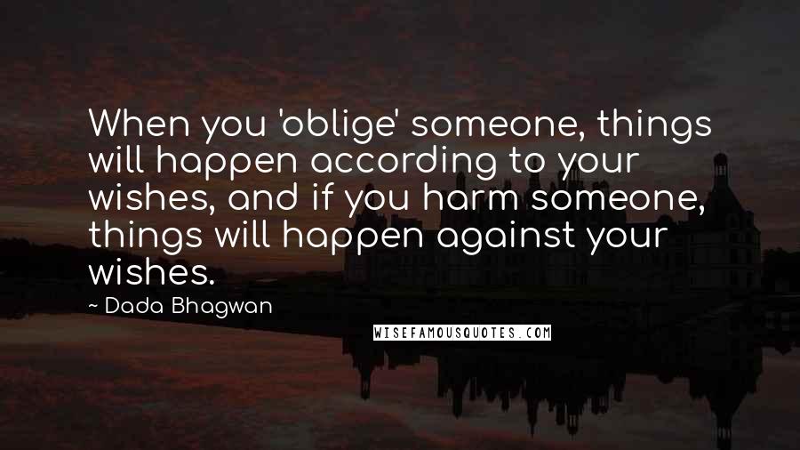 Dada Bhagwan Quotes: When you 'oblige' someone, things will happen according to your wishes, and if you harm someone, things will happen against your wishes.