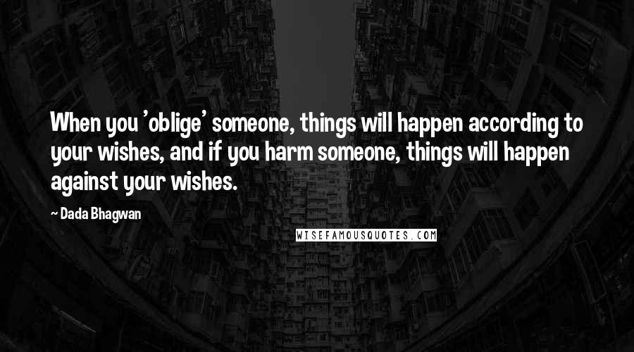 Dada Bhagwan Quotes: When you 'oblige' someone, things will happen according to your wishes, and if you harm someone, things will happen against your wishes.