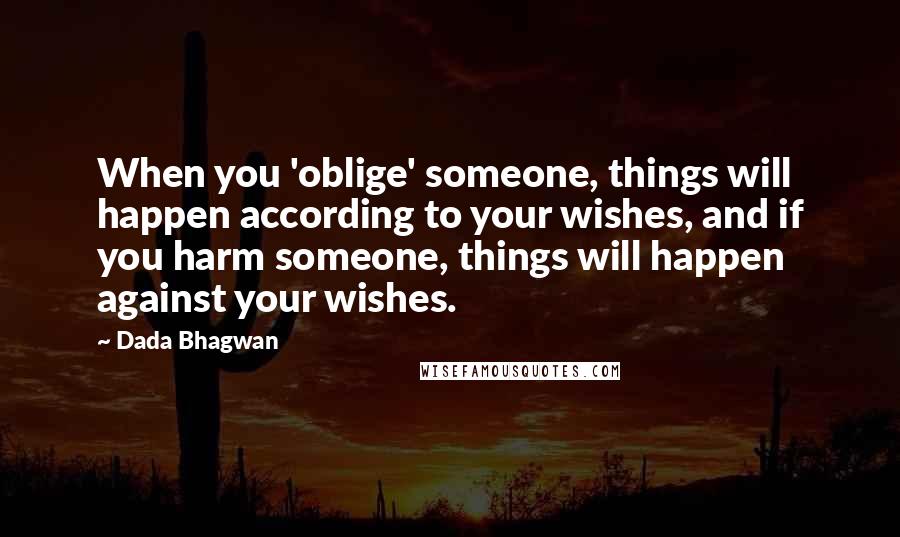 Dada Bhagwan Quotes: When you 'oblige' someone, things will happen according to your wishes, and if you harm someone, things will happen against your wishes.