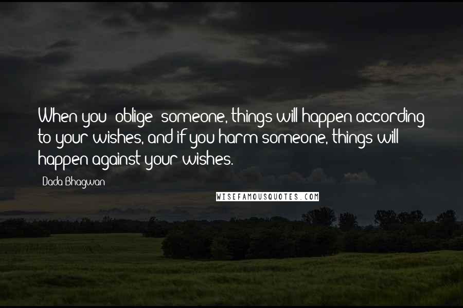 Dada Bhagwan Quotes: When you 'oblige' someone, things will happen according to your wishes, and if you harm someone, things will happen against your wishes.