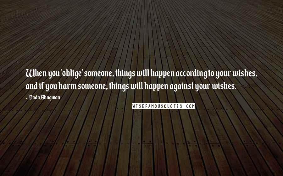 Dada Bhagwan Quotes: When you 'oblige' someone, things will happen according to your wishes, and if you harm someone, things will happen against your wishes.