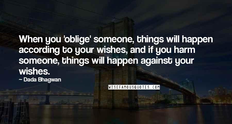 Dada Bhagwan Quotes: When you 'oblige' someone, things will happen according to your wishes, and if you harm someone, things will happen against your wishes.