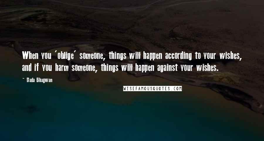 Dada Bhagwan Quotes: When you 'oblige' someone, things will happen according to your wishes, and if you harm someone, things will happen against your wishes.