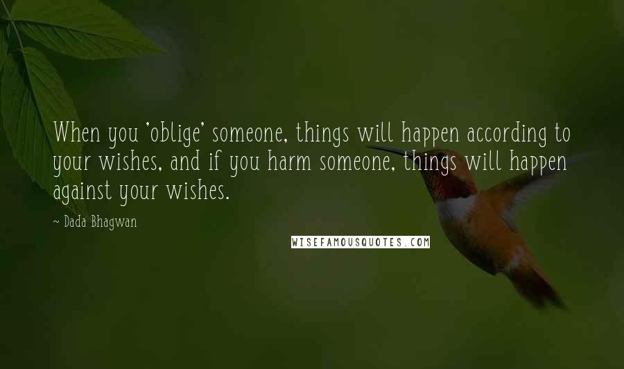 Dada Bhagwan Quotes: When you 'oblige' someone, things will happen according to your wishes, and if you harm someone, things will happen against your wishes.