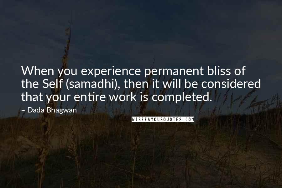 Dada Bhagwan Quotes: When you experience permanent bliss of the Self (samadhi), then it will be considered that your entire work is completed.