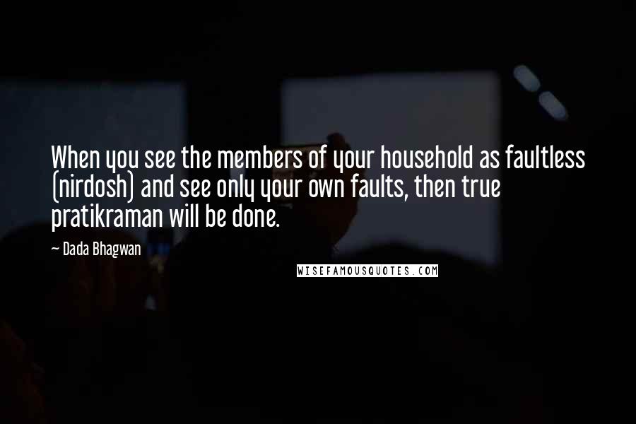 Dada Bhagwan Quotes: When you see the members of your household as faultless (nirdosh) and see only your own faults, then true pratikraman will be done.