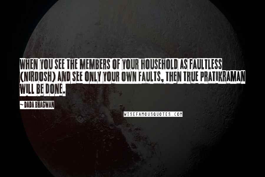 Dada Bhagwan Quotes: When you see the members of your household as faultless (nirdosh) and see only your own faults, then true pratikraman will be done.
