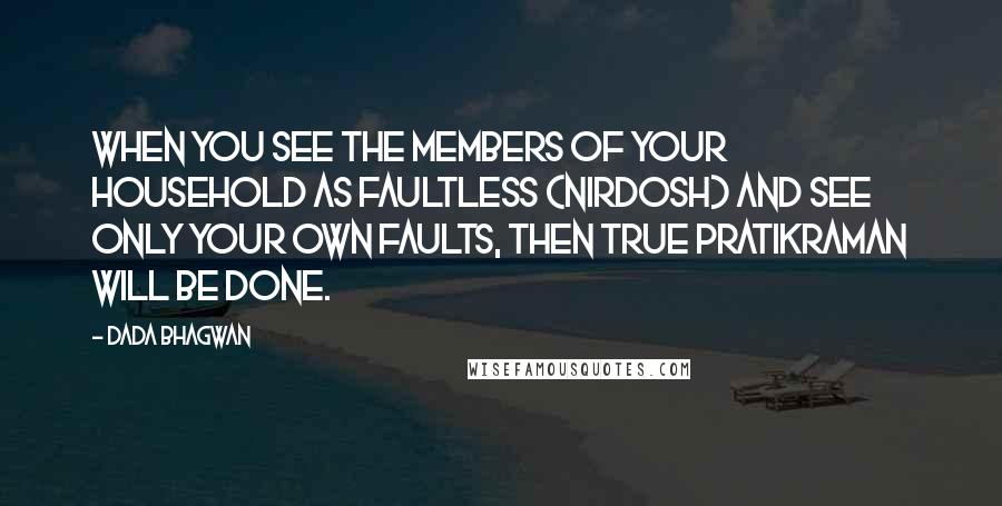 Dada Bhagwan Quotes: When you see the members of your household as faultless (nirdosh) and see only your own faults, then true pratikraman will be done.