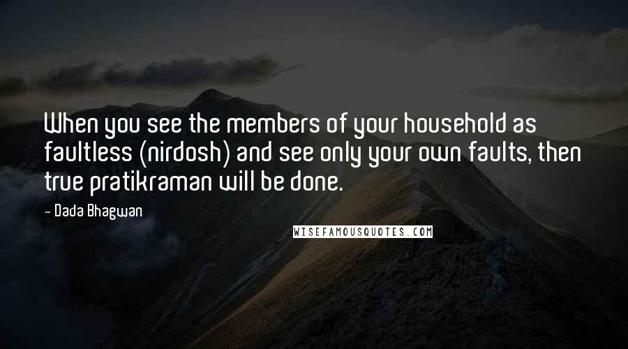 Dada Bhagwan Quotes: When you see the members of your household as faultless (nirdosh) and see only your own faults, then true pratikraman will be done.