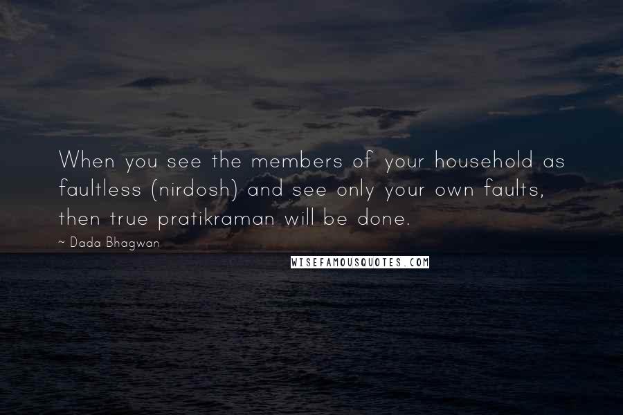 Dada Bhagwan Quotes: When you see the members of your household as faultless (nirdosh) and see only your own faults, then true pratikraman will be done.