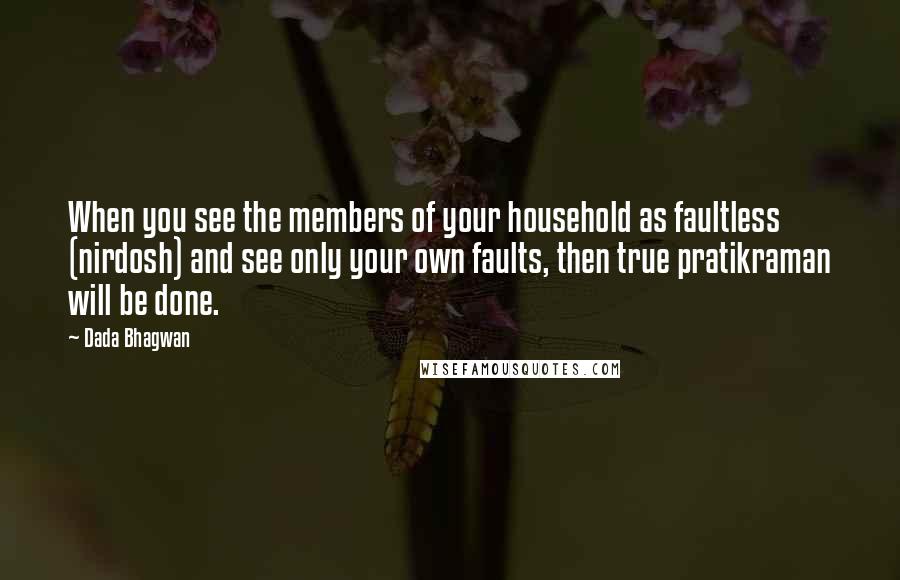 Dada Bhagwan Quotes: When you see the members of your household as faultless (nirdosh) and see only your own faults, then true pratikraman will be done.