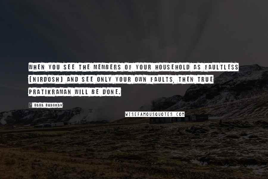 Dada Bhagwan Quotes: When you see the members of your household as faultless (nirdosh) and see only your own faults, then true pratikraman will be done.