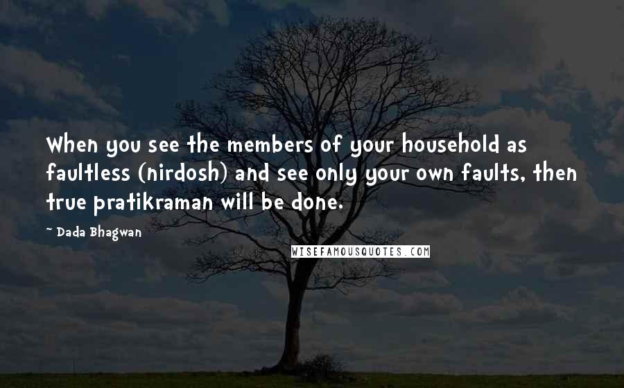 Dada Bhagwan Quotes: When you see the members of your household as faultless (nirdosh) and see only your own faults, then true pratikraman will be done.