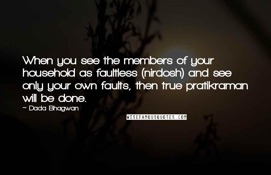 Dada Bhagwan Quotes: When you see the members of your household as faultless (nirdosh) and see only your own faults, then true pratikraman will be done.