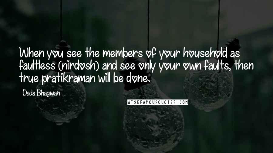 Dada Bhagwan Quotes: When you see the members of your household as faultless (nirdosh) and see only your own faults, then true pratikraman will be done.