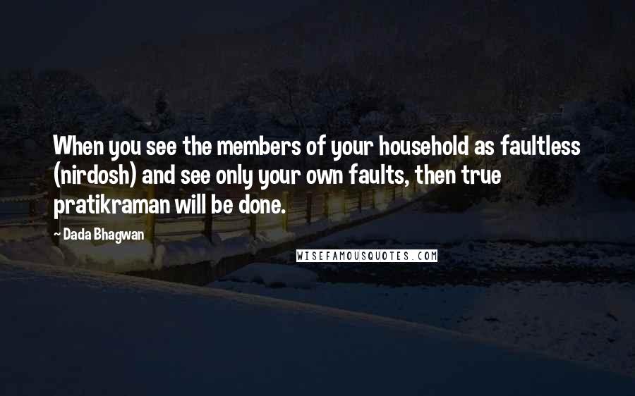 Dada Bhagwan Quotes: When you see the members of your household as faultless (nirdosh) and see only your own faults, then true pratikraman will be done.