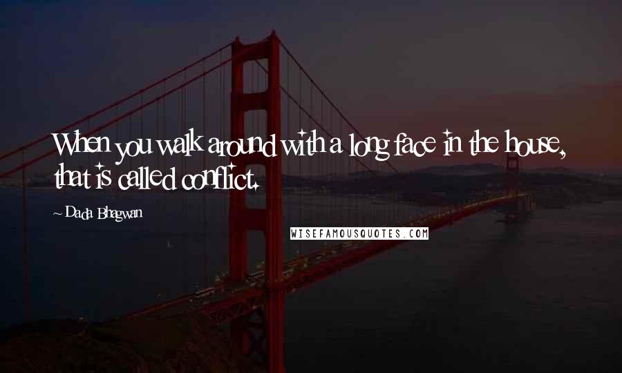 Dada Bhagwan Quotes: When you walk around with a long face in the house, that is called conflict.