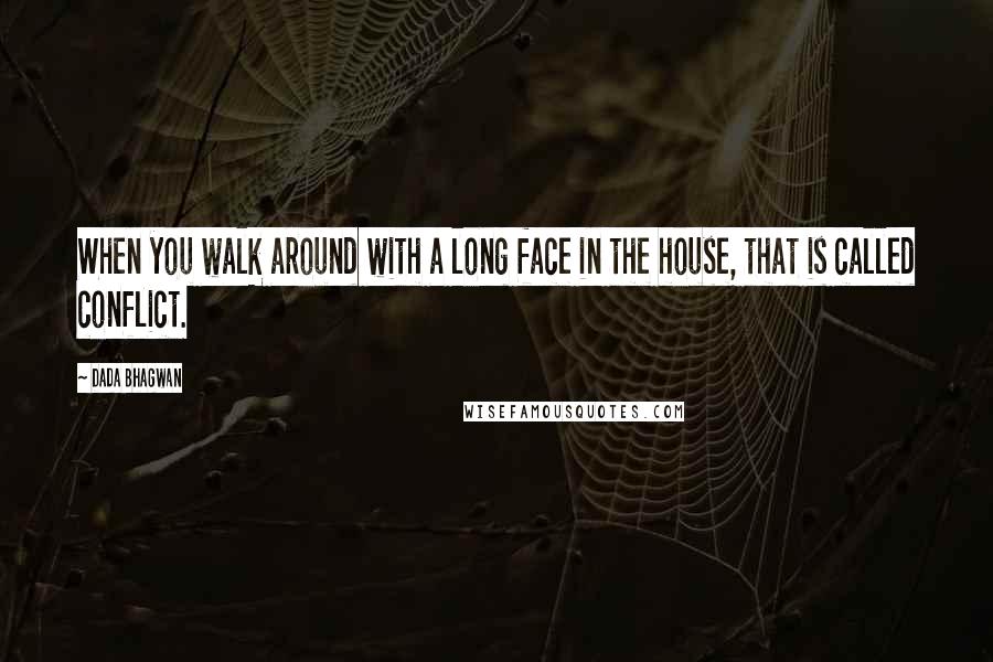 Dada Bhagwan Quotes: When you walk around with a long face in the house, that is called conflict.