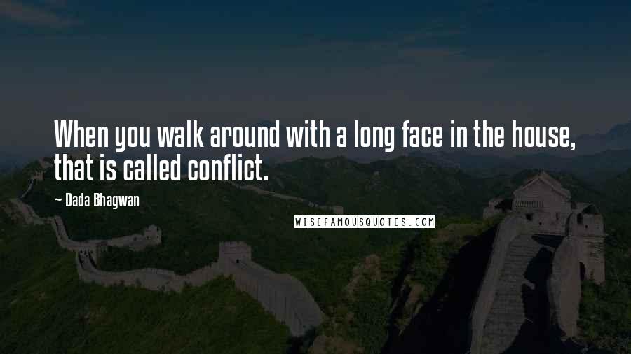 Dada Bhagwan Quotes: When you walk around with a long face in the house, that is called conflict.