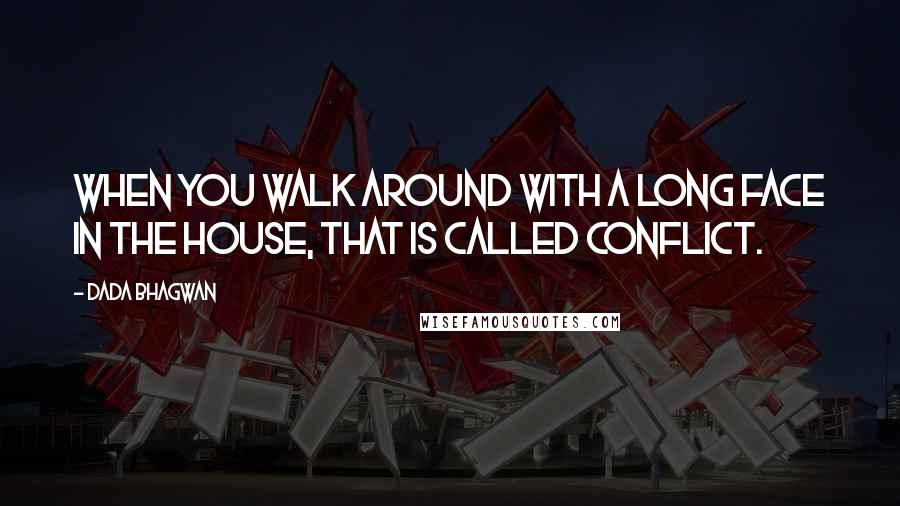 Dada Bhagwan Quotes: When you walk around with a long face in the house, that is called conflict.