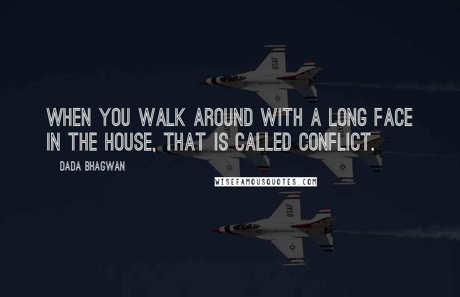 Dada Bhagwan Quotes: When you walk around with a long face in the house, that is called conflict.