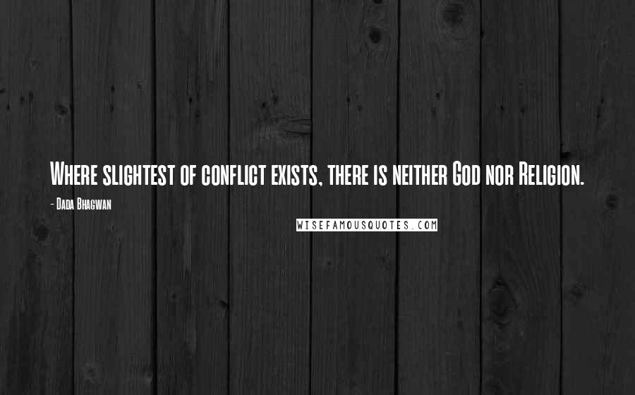 Dada Bhagwan Quotes: Where slightest of conflict exists, there is neither God nor Religion.