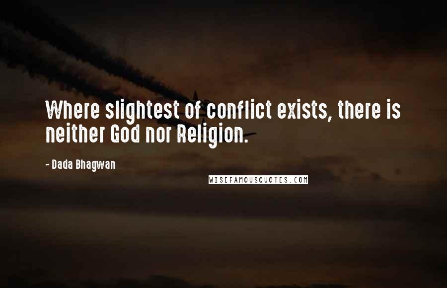 Dada Bhagwan Quotes: Where slightest of conflict exists, there is neither God nor Religion.