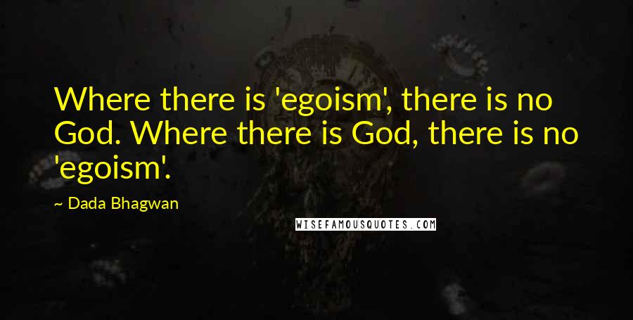 Dada Bhagwan Quotes: Where there is 'egoism', there is no God. Where there is God, there is no 'egoism'.