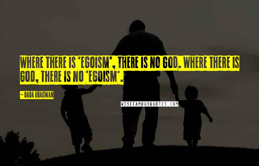 Dada Bhagwan Quotes: Where there is 'egoism', there is no God. Where there is God, there is no 'egoism'.