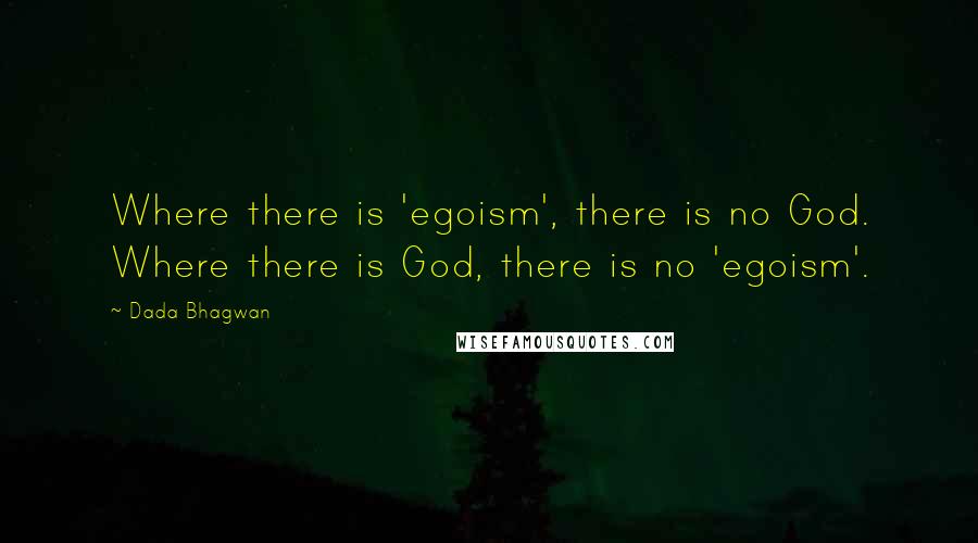 Dada Bhagwan Quotes: Where there is 'egoism', there is no God. Where there is God, there is no 'egoism'.