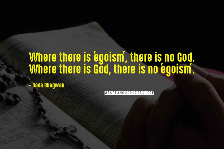 Dada Bhagwan Quotes: Where there is 'egoism', there is no God. Where there is God, there is no 'egoism'.