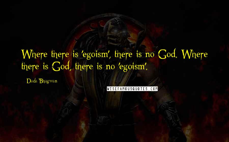 Dada Bhagwan Quotes: Where there is 'egoism', there is no God. Where there is God, there is no 'egoism'.