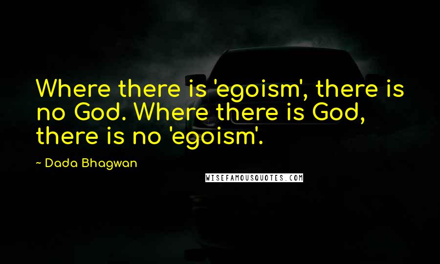 Dada Bhagwan Quotes: Where there is 'egoism', there is no God. Where there is God, there is no 'egoism'.