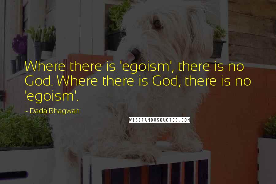 Dada Bhagwan Quotes: Where there is 'egoism', there is no God. Where there is God, there is no 'egoism'.