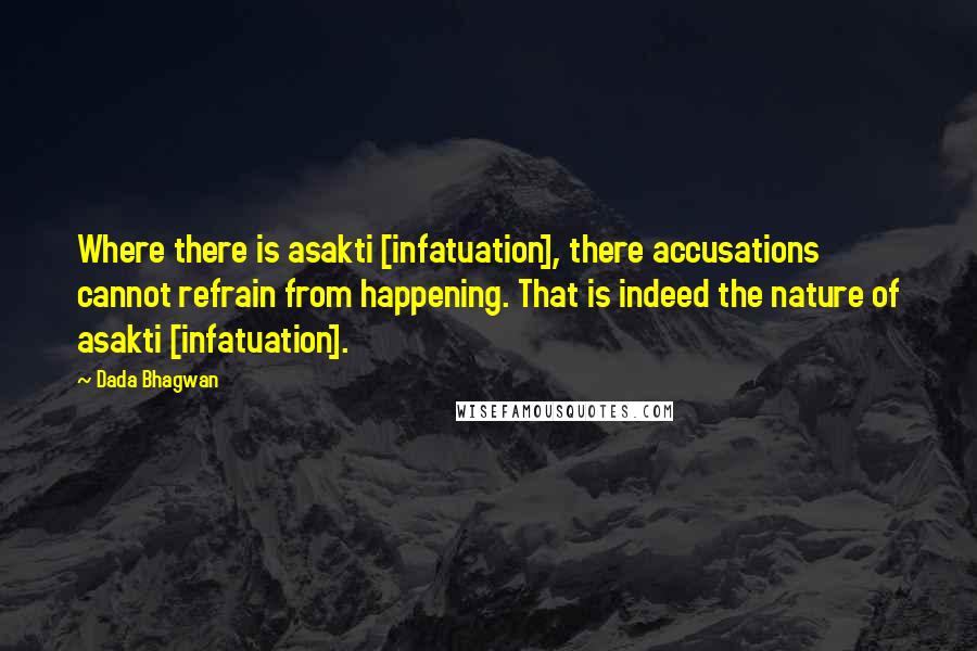 Dada Bhagwan Quotes: Where there is asakti [infatuation], there accusations cannot refrain from happening. That is indeed the nature of asakti [infatuation].
