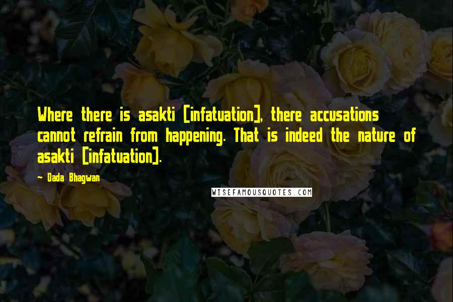 Dada Bhagwan Quotes: Where there is asakti [infatuation], there accusations cannot refrain from happening. That is indeed the nature of asakti [infatuation].