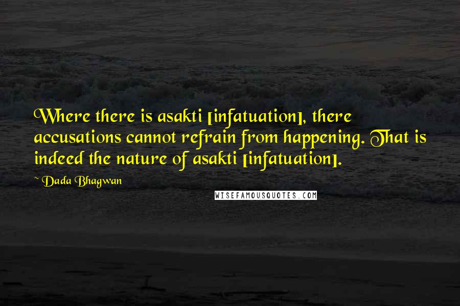 Dada Bhagwan Quotes: Where there is asakti [infatuation], there accusations cannot refrain from happening. That is indeed the nature of asakti [infatuation].