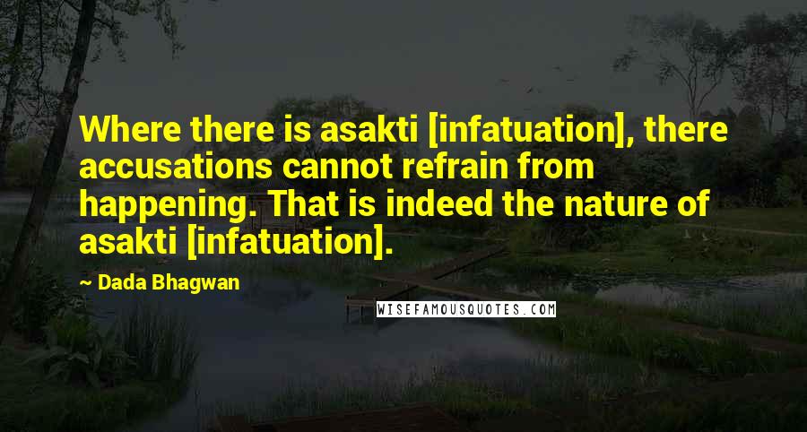 Dada Bhagwan Quotes: Where there is asakti [infatuation], there accusations cannot refrain from happening. That is indeed the nature of asakti [infatuation].