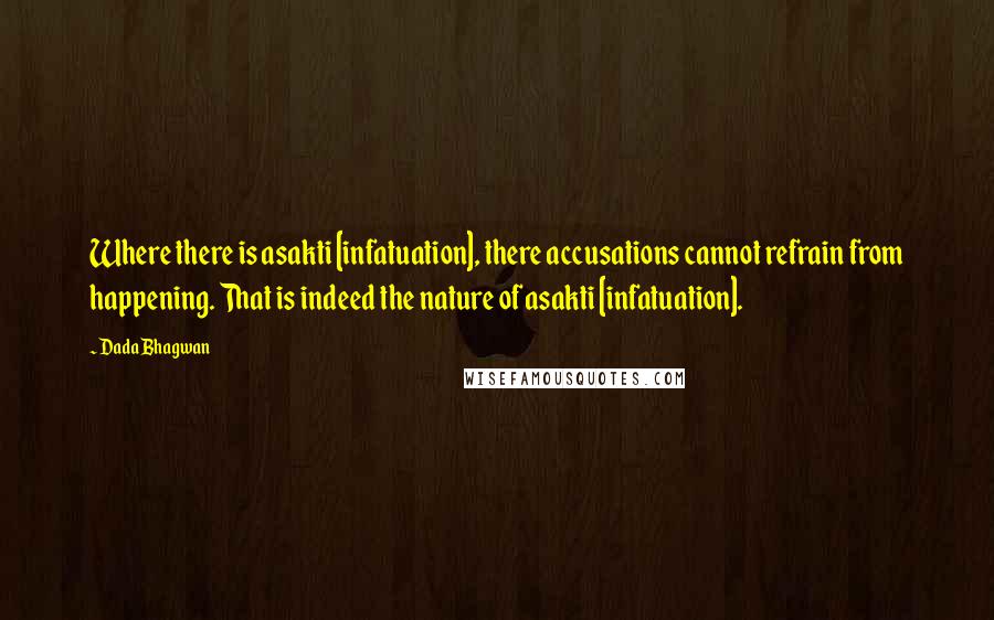 Dada Bhagwan Quotes: Where there is asakti [infatuation], there accusations cannot refrain from happening. That is indeed the nature of asakti [infatuation].