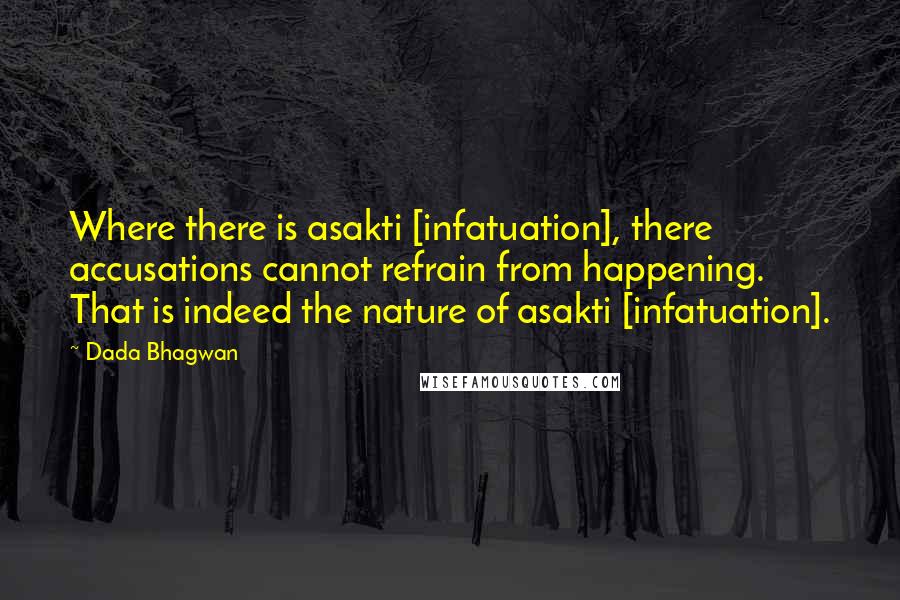 Dada Bhagwan Quotes: Where there is asakti [infatuation], there accusations cannot refrain from happening. That is indeed the nature of asakti [infatuation].