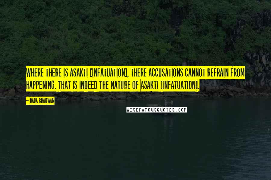 Dada Bhagwan Quotes: Where there is asakti [infatuation], there accusations cannot refrain from happening. That is indeed the nature of asakti [infatuation].