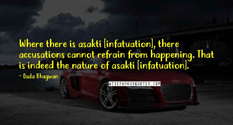 Dada Bhagwan Quotes: Where there is asakti [infatuation], there accusations cannot refrain from happening. That is indeed the nature of asakti [infatuation].