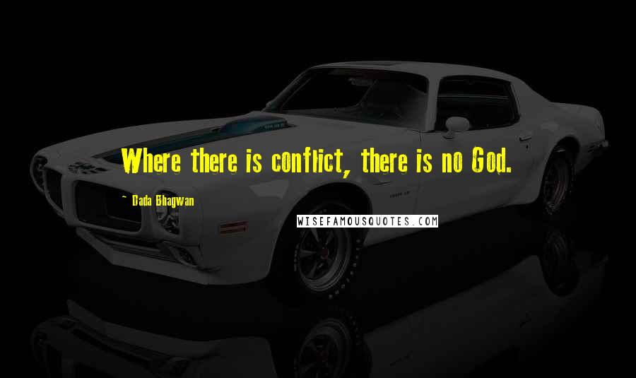 Dada Bhagwan Quotes: Where there is conflict, there is no God.