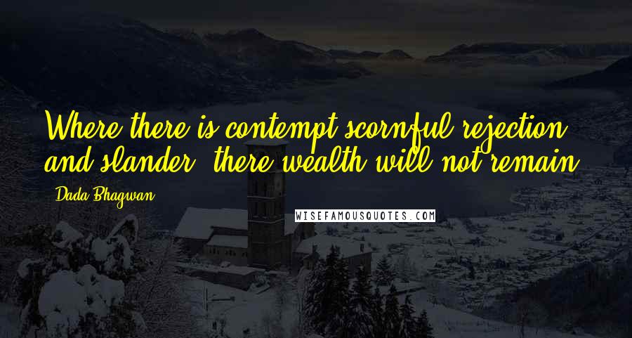 Dada Bhagwan Quotes: Where there is contempt/scornful rejection and slander, there wealth will not remain.