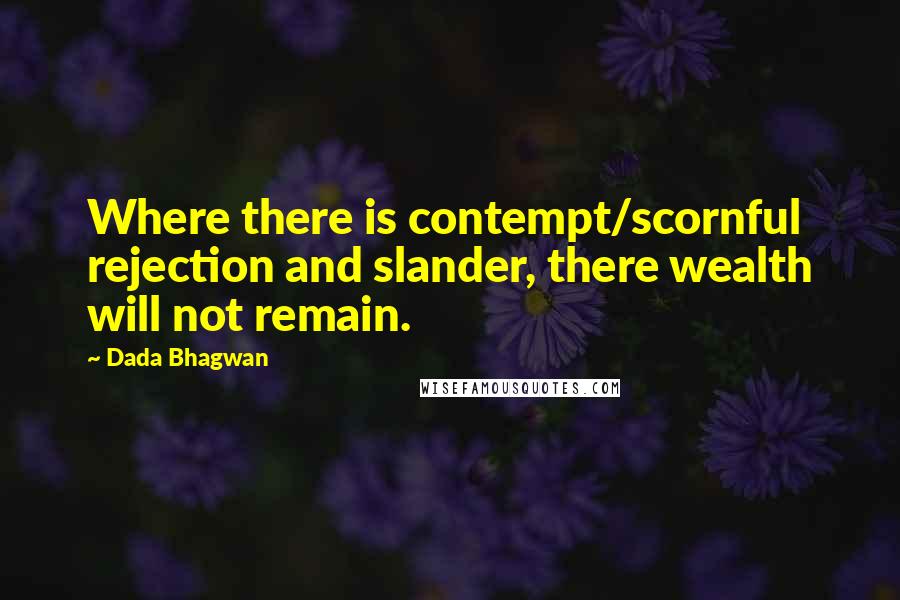 Dada Bhagwan Quotes: Where there is contempt/scornful rejection and slander, there wealth will not remain.
