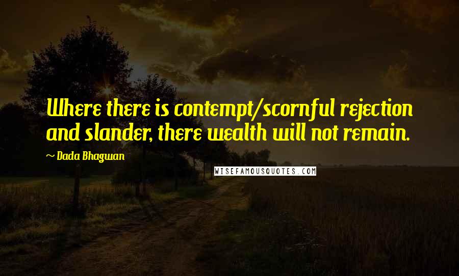 Dada Bhagwan Quotes: Where there is contempt/scornful rejection and slander, there wealth will not remain.