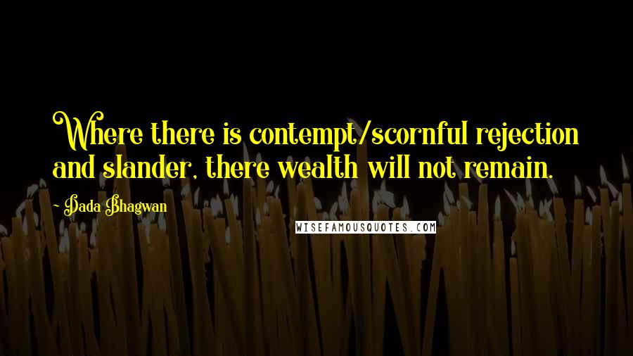 Dada Bhagwan Quotes: Where there is contempt/scornful rejection and slander, there wealth will not remain.