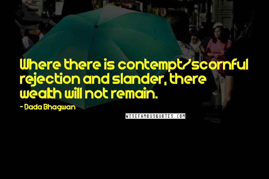 Dada Bhagwan Quotes: Where there is contempt/scornful rejection and slander, there wealth will not remain.