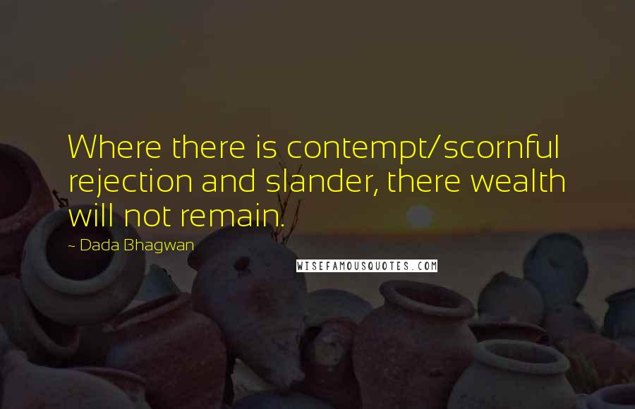 Dada Bhagwan Quotes: Where there is contempt/scornful rejection and slander, there wealth will not remain.